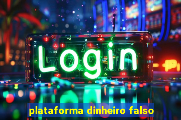 plataforma dinheiro falso